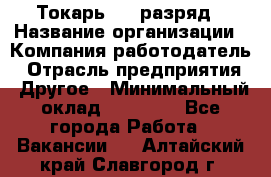 Токарь 4-6 разряд › Название организации ­ Компания-работодатель › Отрасль предприятия ­ Другое › Минимальный оклад ­ 40 000 - Все города Работа » Вакансии   . Алтайский край,Славгород г.